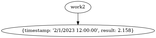 digraph event_graph {
"work2" -> "{timestamp: '2/1/2023 12:00:00', result: 2.158}";
}